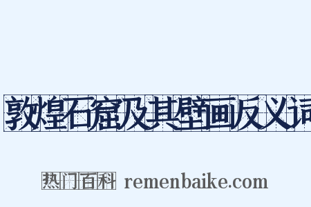 敦煌石窟及其壁画反义词是什么意思的图片